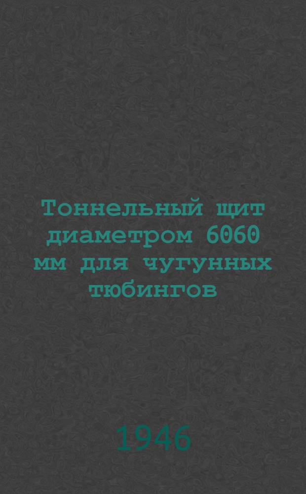 Тоннельный щит диаметром 6060 мм для чугунных тюбингов : Ч. 1-