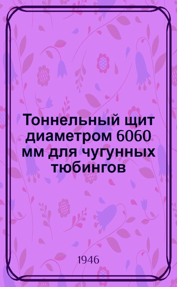 Тоннельный щит диаметром 6060 мм для чугунных тюбингов : Ч. 1-. Ч. 2 : Монтаж щита