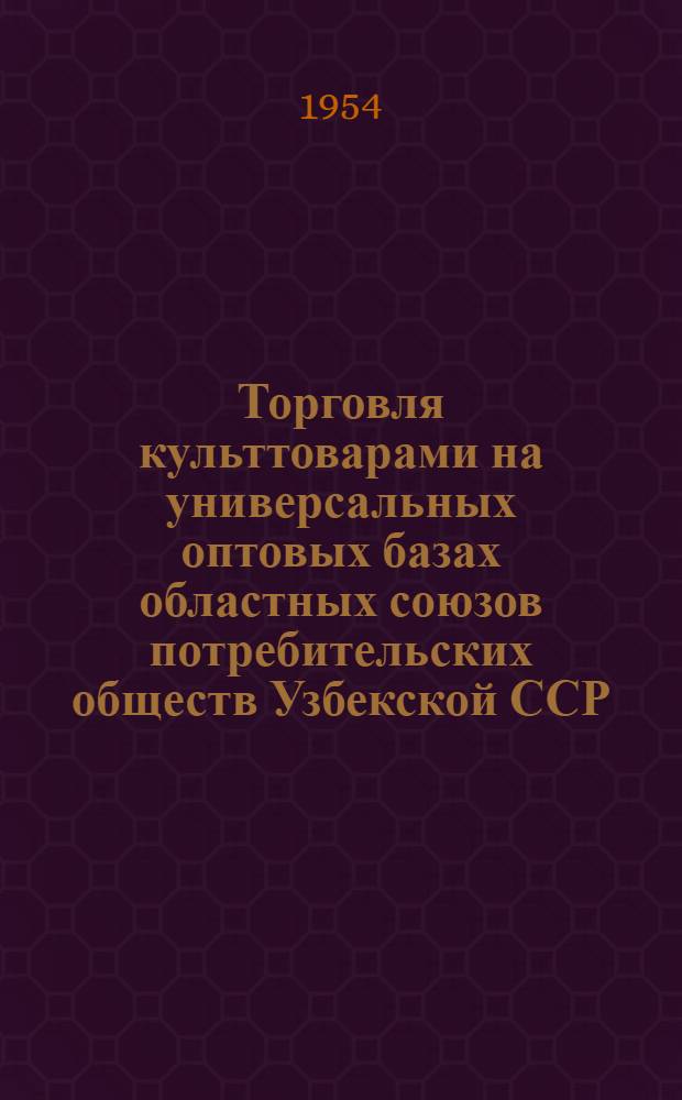 Торговля культтоварами на универсальных оптовых базах областных союзов потребительских обществ Узбекской ССР : [Метод. материалы]. Вып. 3