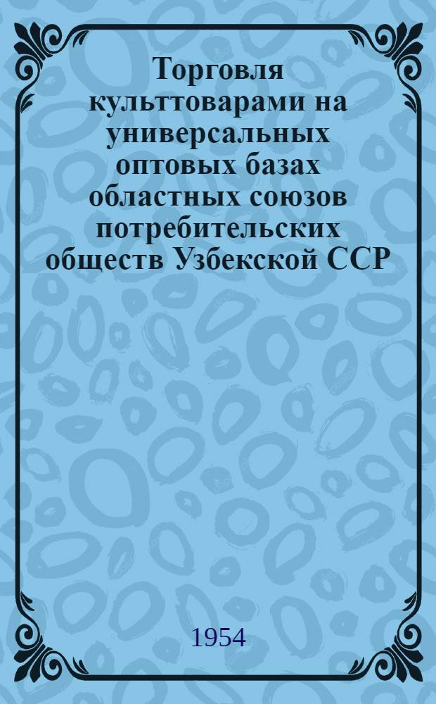 Торговля культтоварами на универсальных оптовых базах областных союзов потребительских обществ Узбекской ССР : [Метод. материалы]. Вып. 5