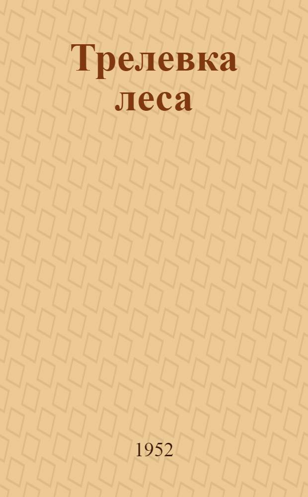 Трелевка леса : Ч. 1-. Ч. 2 : Эксплуатация трехбарабанных лебедок на трелевке