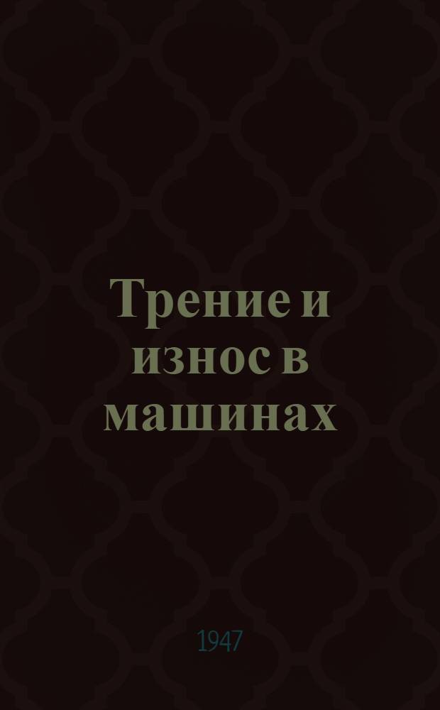 Трение и износ в машинах : Труды 2 Всесоюз. конференции по трению и износу в машинах Доклады. [Т.] 1
