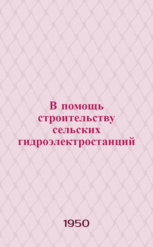В помощь строительству сельских гидроэлектростанций : Вып. 1-. Вып. 2 : Производство работ