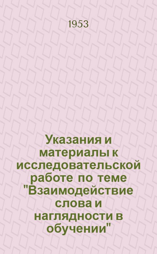Указания и материалы к исследовательской работе по теме "Взаимодействие слова и наглядности в обучении" : (Конспекты и метод. разработки уроков) [Вып. 1]-. [Вып. 1]
