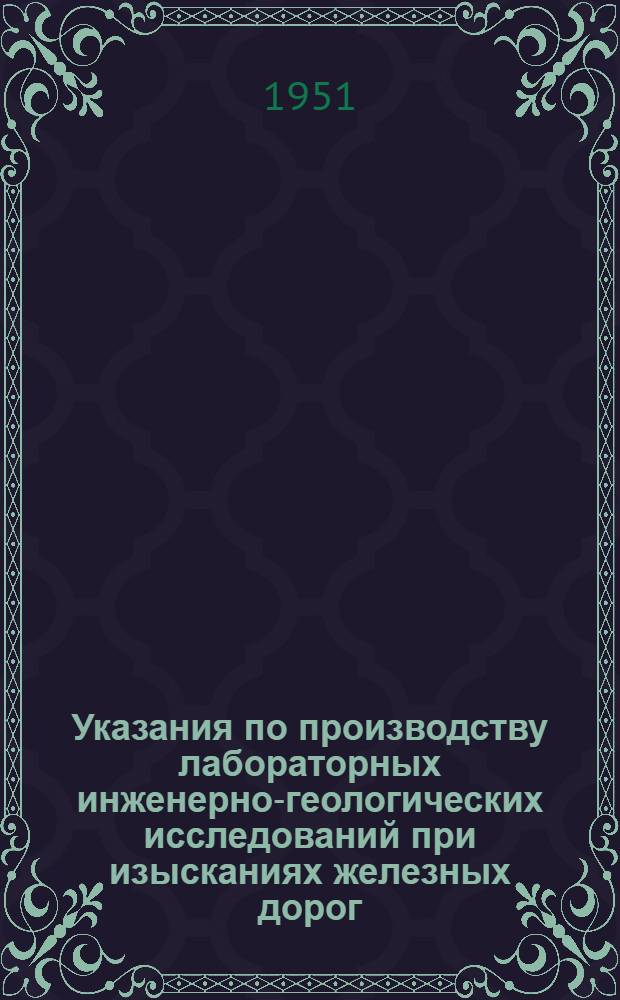 Указания по производству лабораторных инженерно-геологических исследований при изысканиях железных дорог : Вып. 1-