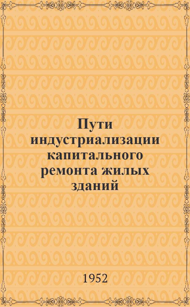 Пути индустриализации капитального ремонта жилых зданий : (Стенограмма из цикла лекций для руководящего состава строит. организаций) Лекция 1-2. Лекция 1