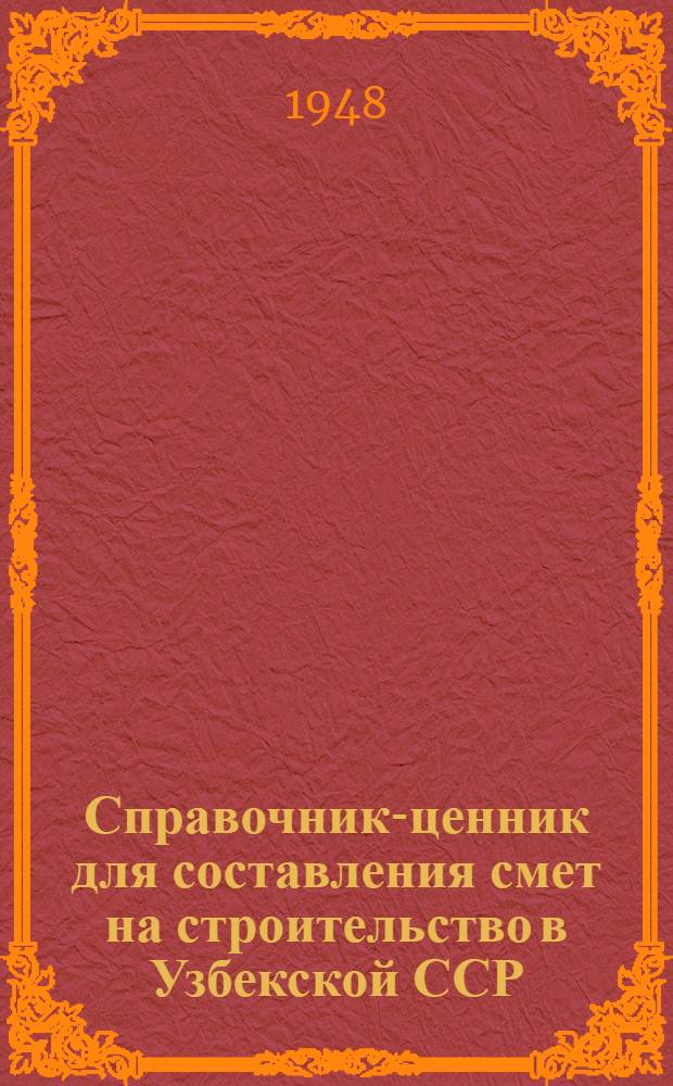 Справочник-ценник для составления смет на строительство в Узбекской ССР : (В ценах 1945 г.) Ч. 1-. Ч. 1 : Цены на материалы