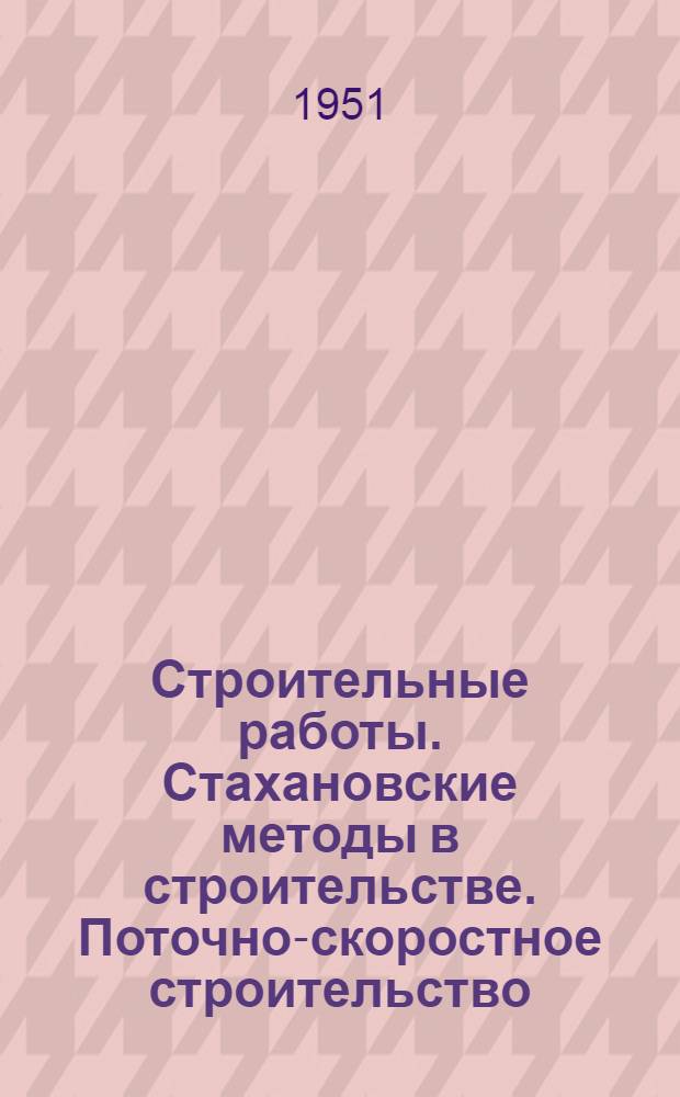 Строительные работы. Стахановские методы в строительстве. Поточно-скоростное строительство. Механизация строительных работ. Машины и инструменты : 9-и