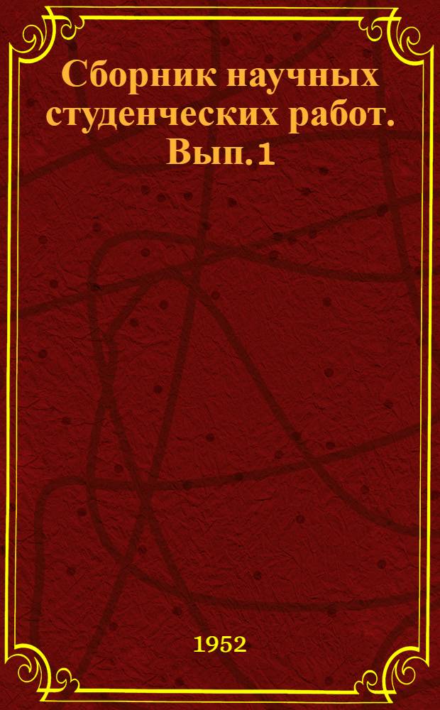 Сборник научных студенческих работ. [Вып. 1] : Доклады на VI Студенческой научной конференции 1950/51 учебного года