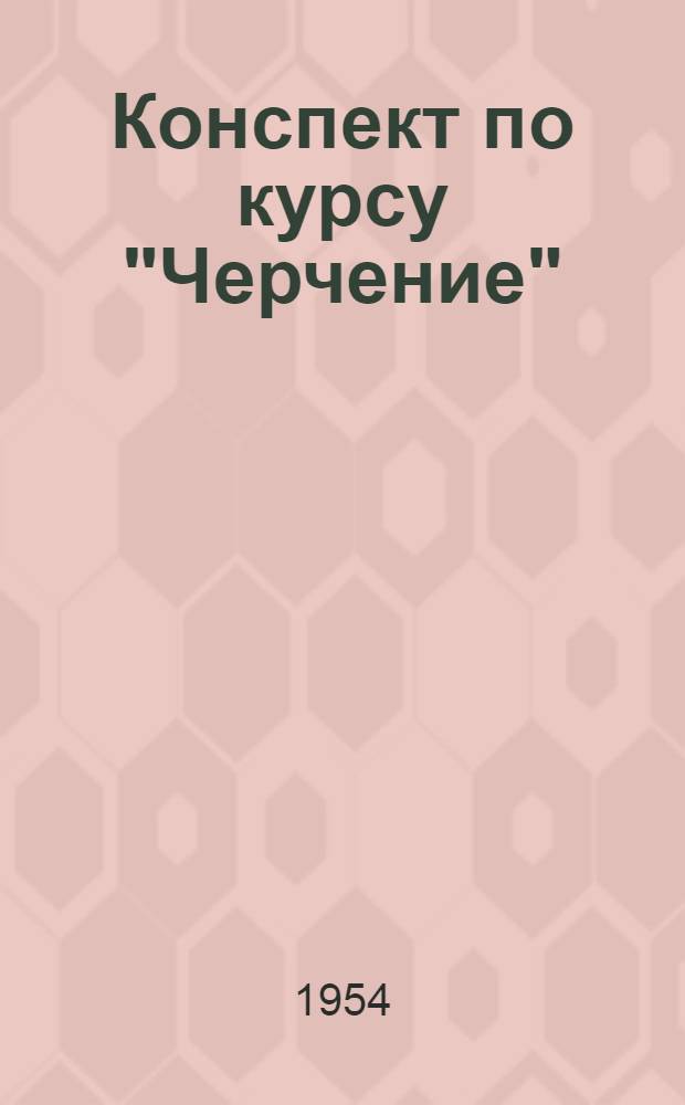 Конспект по курсу "Черчение" : [Для техникумов]. Ч. 1 : Техника черчения и геометрические построения