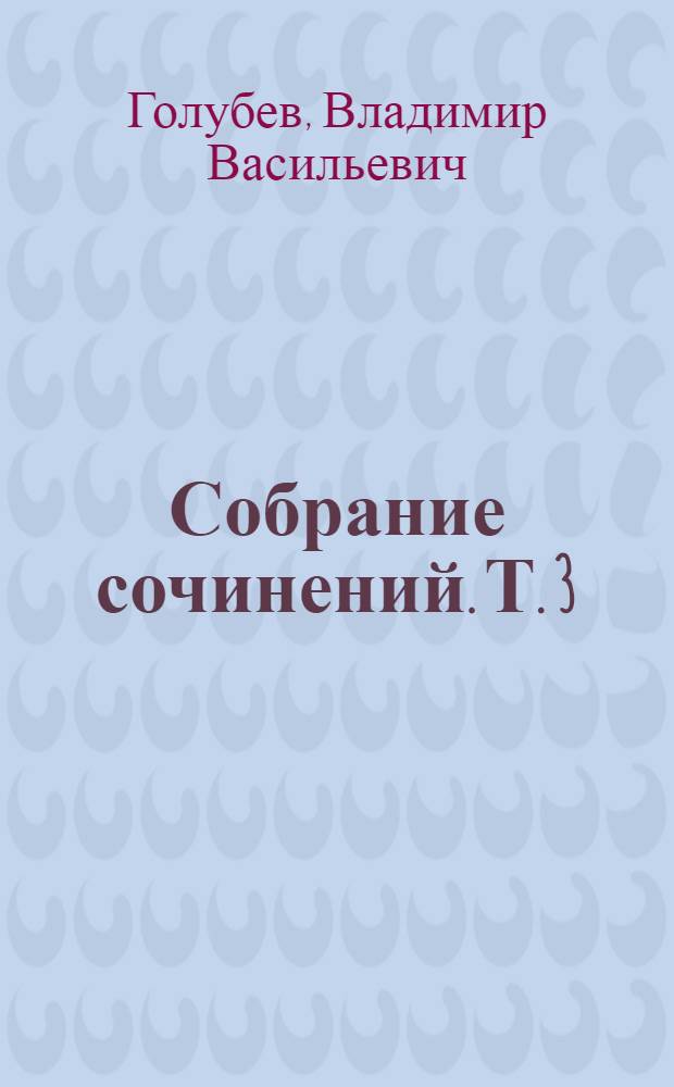 Собрание сочинений. Т. 3 : Математика и механика ; Речи и доклады ; [Обзорные статьи о некоторых работах С.А. Чаплыгина. Сергей Алексеевич Чаплыгин : (биографический очерк)