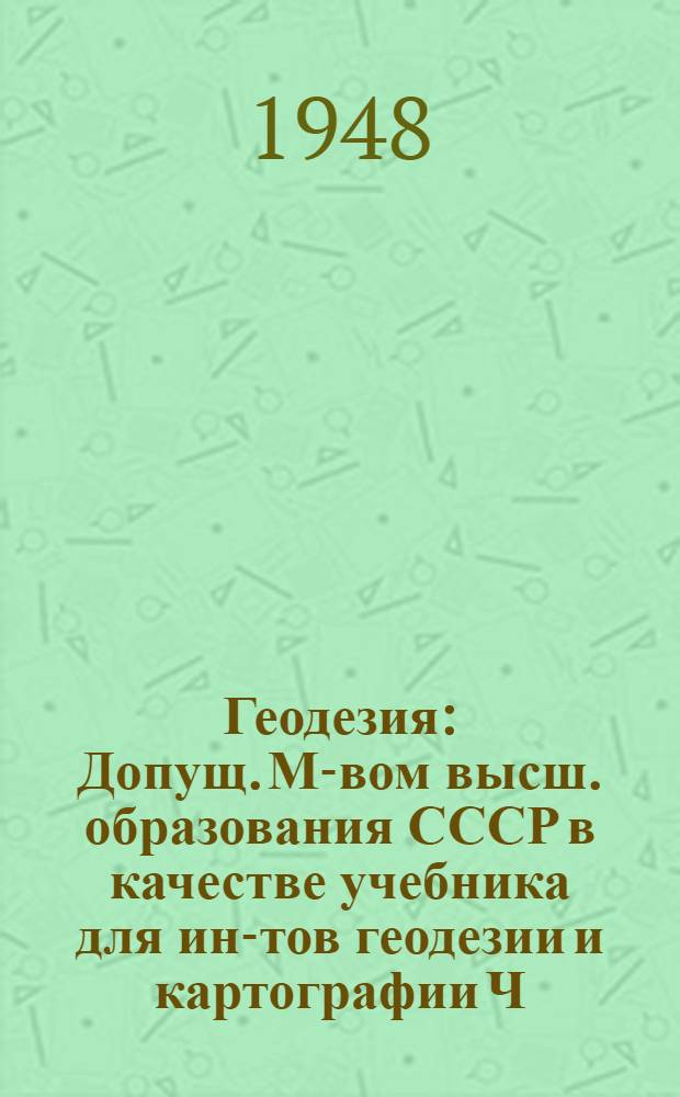 Геодезия : Допущ. М-вом высш. образования СССР в качестве учебника для ин-тов геодезии и картографии Ч. 1-. Ч. 1