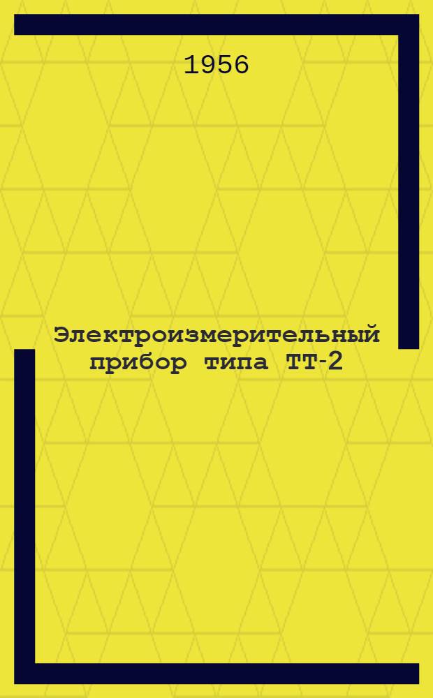 Электроизмерительный прибор типа ТТ-2 : Описание и инструкция по эксплуатации