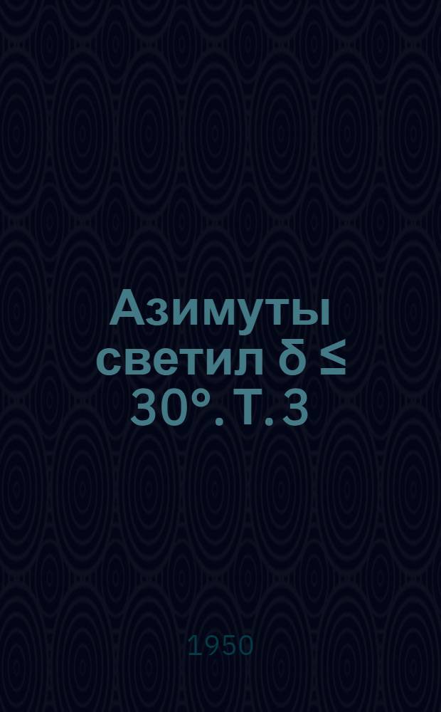 Азимуты светил δ ≤ 30°. Т. 3 : Для широт от 50° до 70°