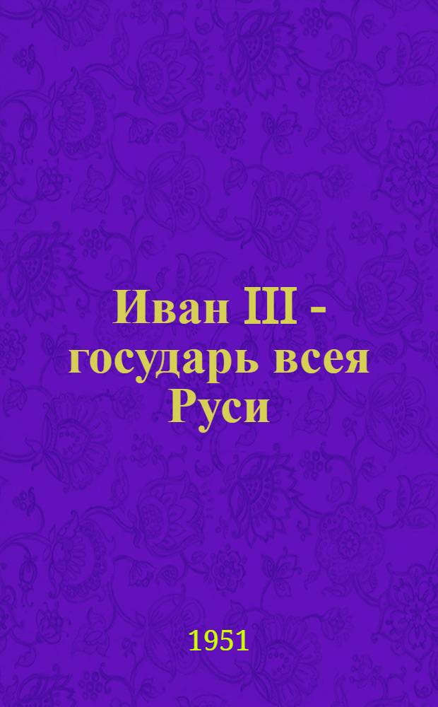 Иван III - государь всея Руси : Ист. роман : В 4 кн