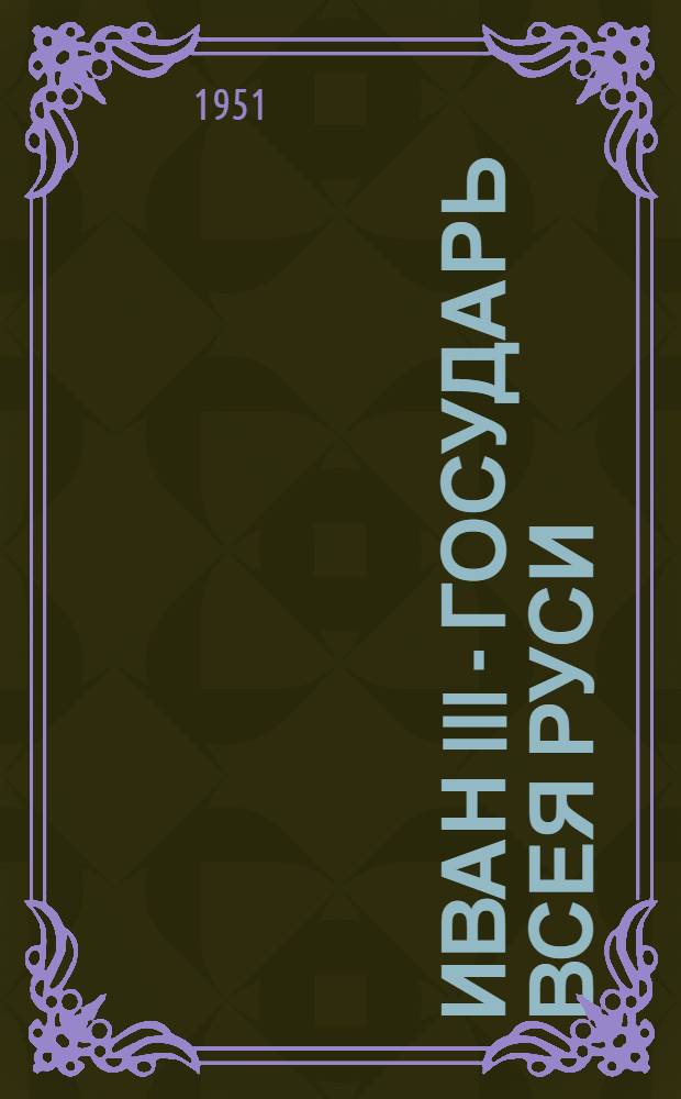 Иван III - государь всея Руси : Ист. роман В 4 кн. Кн. 1, 2 : [Княжич ; Соправитель]