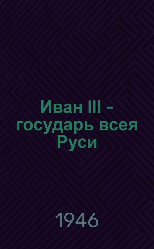 Иван III - государь всея Руси : Ист. роман в 5 книгах. Кн. 1 : Княжич
