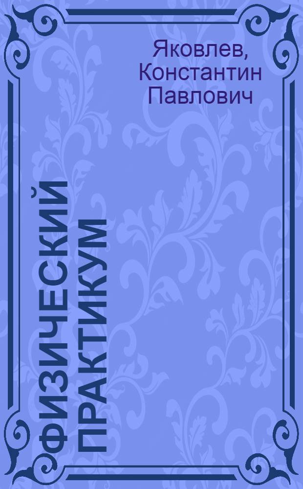 Физический практикум : Руководство к практ. занятиям в физ. лабораториях : Т. 1-