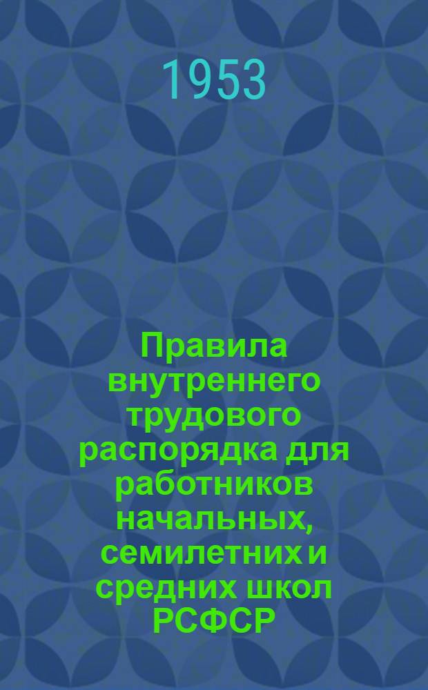Правила внутреннего трудового распорядка для работников начальных, семилетних и средних школ РСФСР : Утв. 16/V 1950 г