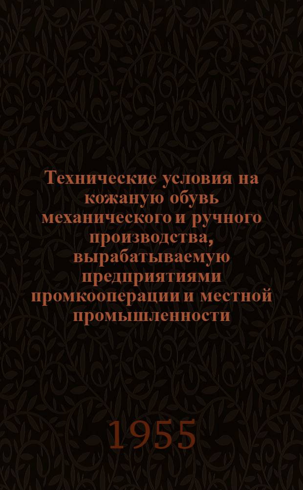 Технические условия на кожаную обувь механического и ручного производства, вырабатываемую предприятиями промкооперации и местной промышленности : Утв. в окт. 1953 г.