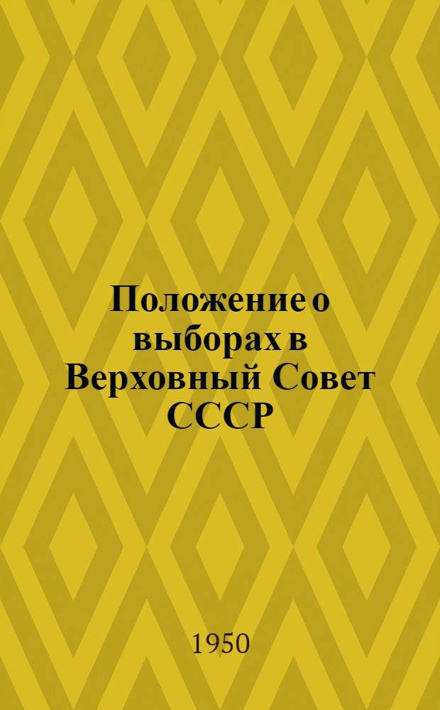 Положение о выборах в Верховный Совет СССР : (Утв. Указом Президиума Верховного Совета СССР от 9 янв. 1950 г.)