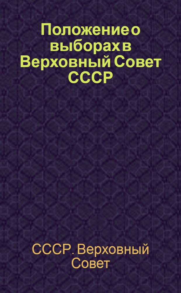 Положение о выборах в Верховный Совет СССР : (Утв. Указом Президиума Верховного Совета СССР от 9 янв. 1950 г.)