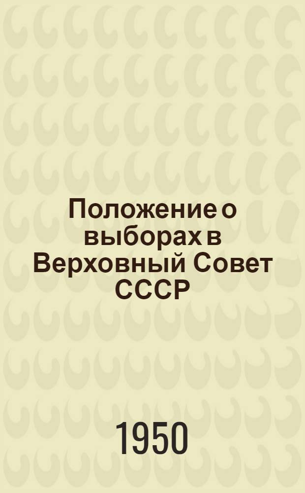 Положение о выборах в Верховный Совет СССР : (Утв. Указом Президиума Верховного Совета СССР от 9 янв. 1950 г.)