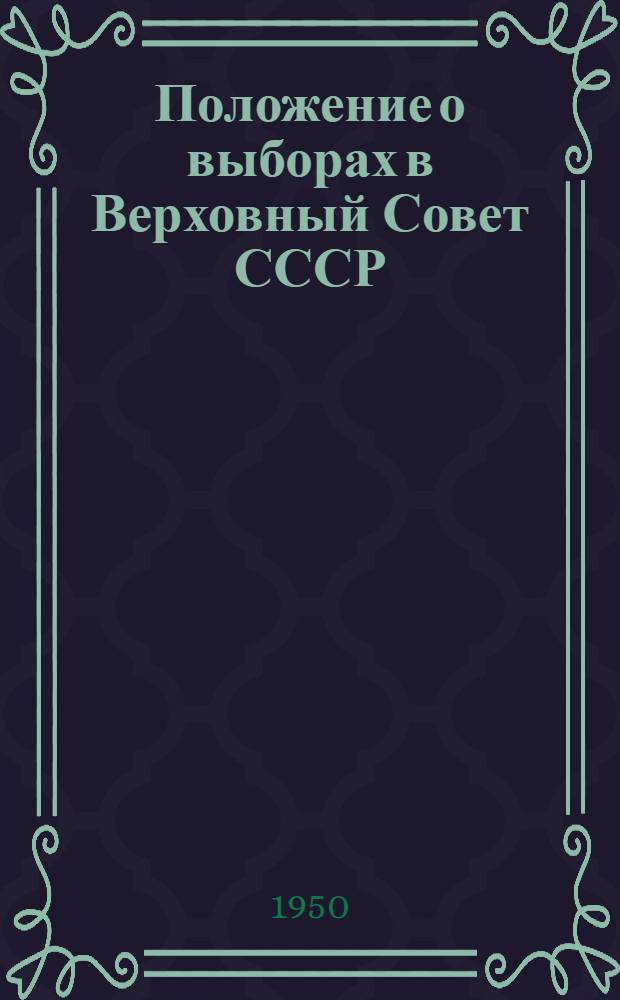 Положение о выборах в Верховный Совет СССР : (Утв. Указом Президиума Верховного Совета СССР от 9 янв. 1950 г.)