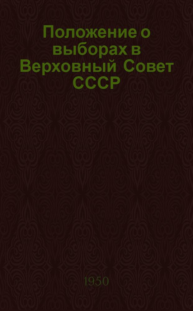 Положение о выборах в Верховный Совет СССР : (Утв. Указом Президиума Верховного Совета СССР от 9 янв. 1950 г.)