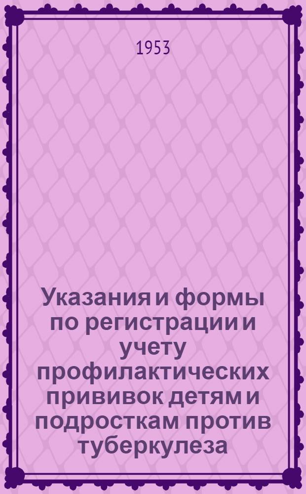 Указания и формы по регистрации и учету профилактических прививок детям и подросткам против туберкулеза, оспы, дифтерии, дизентерии, брюшного тифа, скарлатины и кори : Утв. 21/VI 1951 г