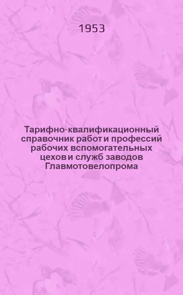 Тарифно-квалификационный справочник работ и профессий рабочих вспомогательных цехов и служб заводов Главмотовелопрома : Вып. 1-. Вып. 2 : Электросиловые работы ; Теплосиловые работы ; Деревообделочные и модельные работы ; Ремонтно-строительные работы ; Заводский железнодорожный транспорт ; Транспортно-складские работы ; Работа заводских лабораторий ; Хозяйственные и разные работы по обслуживанию