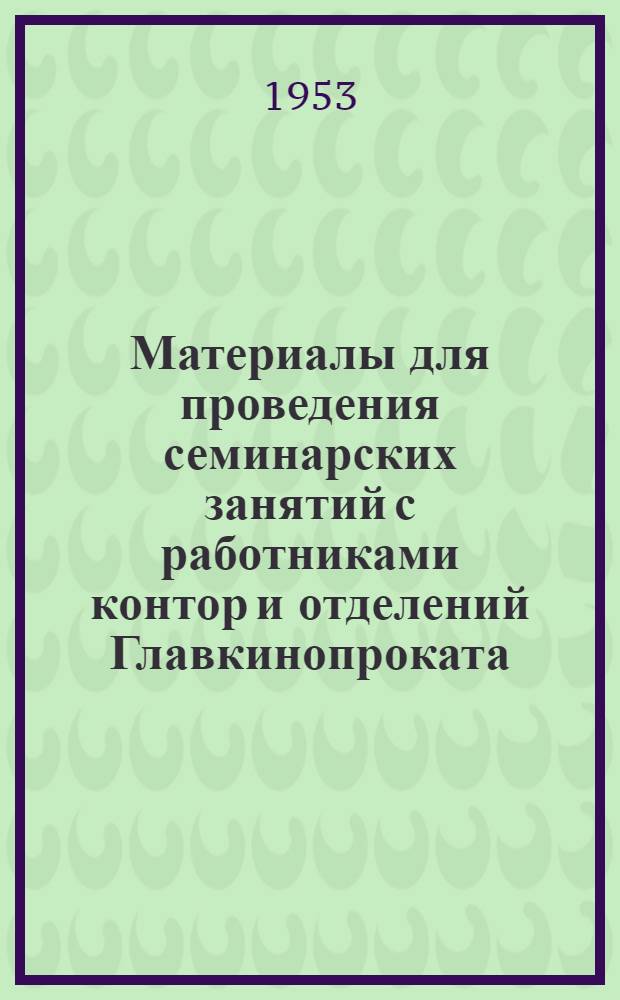 Материалы для проведения семинарских занятий с работниками контор и отделений Главкинопроката. [Занятие № 1 : Организация выпуска новых фильмов]