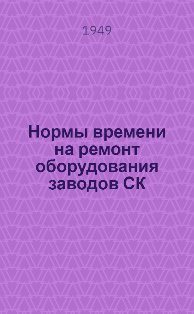 Нормы времени на ремонт оборудования заводов СК : Вып. 1. Вып. 1 : Элементные нормы
