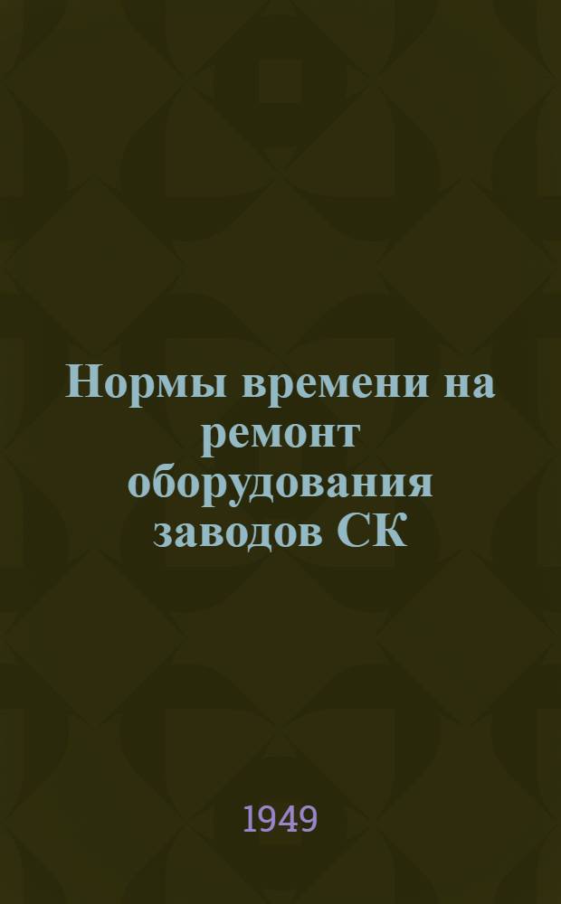 Нормы времени на ремонт оборудования заводов СК : Вып. 1. Вып. 3 : Капитальный ремонт химаппаратуры