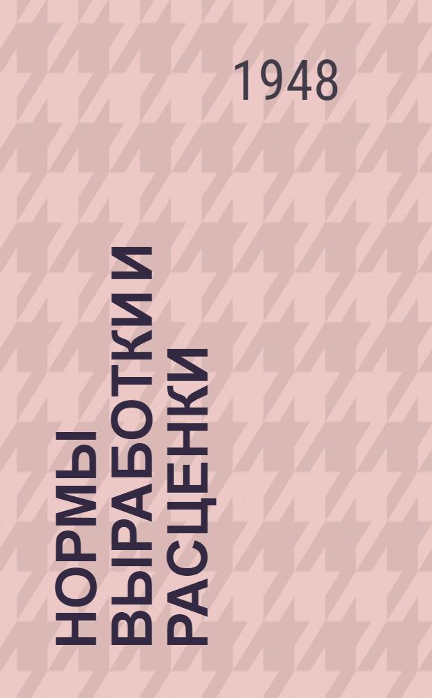 Нормы выработки и расценки : Утв. 28/VII 1948 г. Отд. 19, 20, 21, 22 : На работы по ремонту и поделке инвентаря, ремонту порожней бондарной посуды, подсобно-производственные и хозяйственные работы, ремонт спецобуви, одежды и конской сбруи