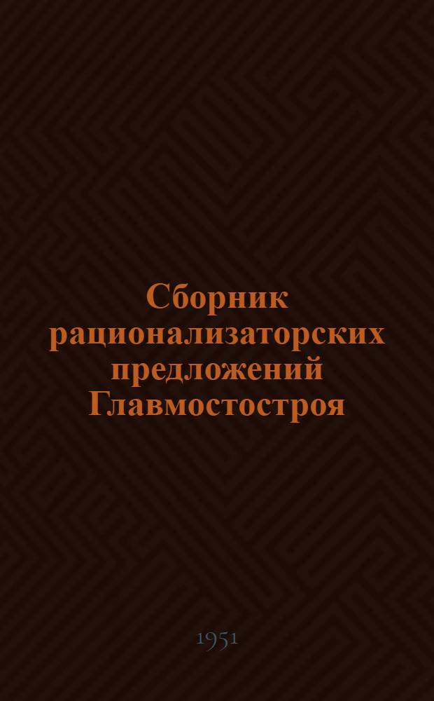 Сборник рационализаторских предложений Главмостостроя : [Сб. 1]-. [Сб. 1]