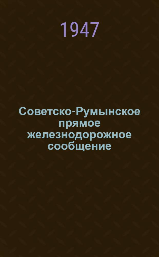 Советско-Румынское прямое железнодорожное сообщение : Правила о расчетах, ведении отчетности и сальдировании платежей : Действуют с 1 июля 1947 г