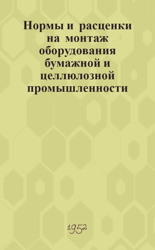 Нормы и расценки на монтаж оборудования бумажной и целлюлозной промышленности : Утв. 14/IV 1952 г. Раздел. 1-. Раздел 5 : Оборудование для очистки массы