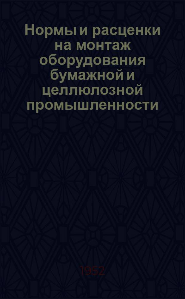 Нормы и расценки на монтаж оборудования бумажной и целлюлозной промышленности : Утв. 14/IV 1952 г. Раздел. 1-. Раздел 3 : Целлюлозно-варочные котлы и сдувочные цистерны и их обмуровка