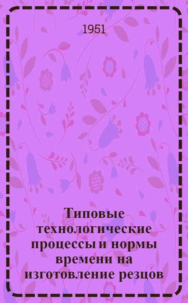 Типовые технологические процессы и нормы времени на изготовление резцов : Ч. 1-