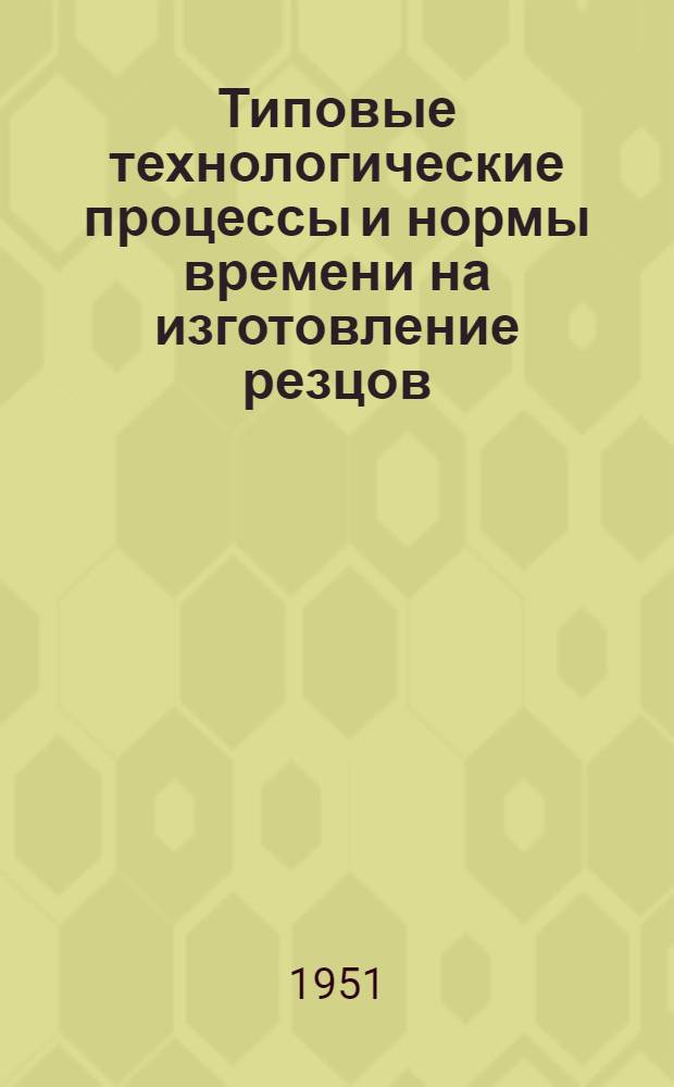 Типовые технологические процессы и нормы времени на изготовление резцов : Ч. 1-. Ч. 1 : Технологические процессы, режимы резания и расчет норм времени