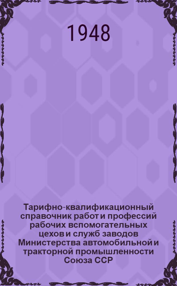Тарифно-квалификационный справочник работ и профессий рабочих вспомогательных цехов и служб заводов Министерства автомобильной и тракторной промышленности Союза ССР : Утв. 3/V 1948 г. Ч. 1-. Ч. 2