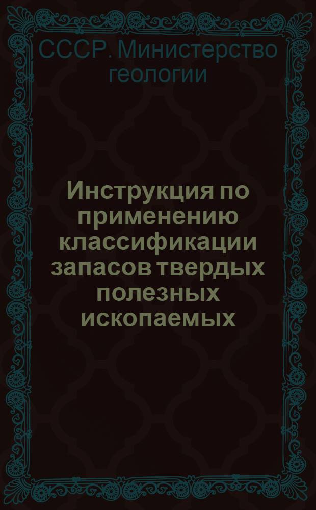 Инструкция по применению классификации запасов твердых полезных ископаемых : Вып. 1-