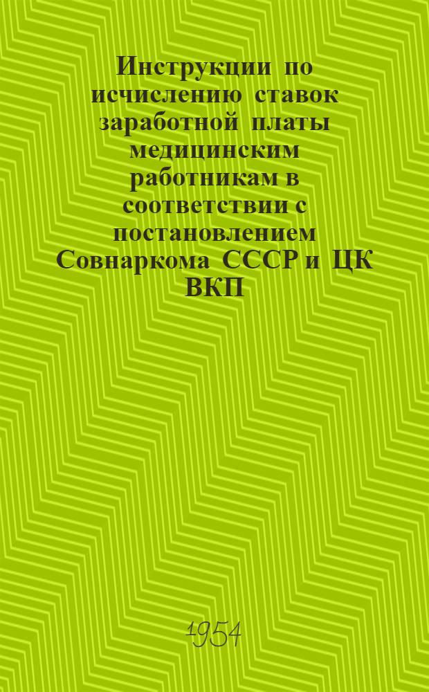 Инструкции по исчислению ставок заработной платы медицинским работникам в соответствии с постановлением Совнаркома СССР и ЦК ВКП(б) от 13 декабря 1942 года № 1974 "О повышении заработной платы медицинским работникам" и постановлением Совета Министров СССР от 22 декабря 1950 года № 5020 "О должностных окладах руководящего состава объединенных учреждений здравоохранения" : Утв. 4/III 1954 г