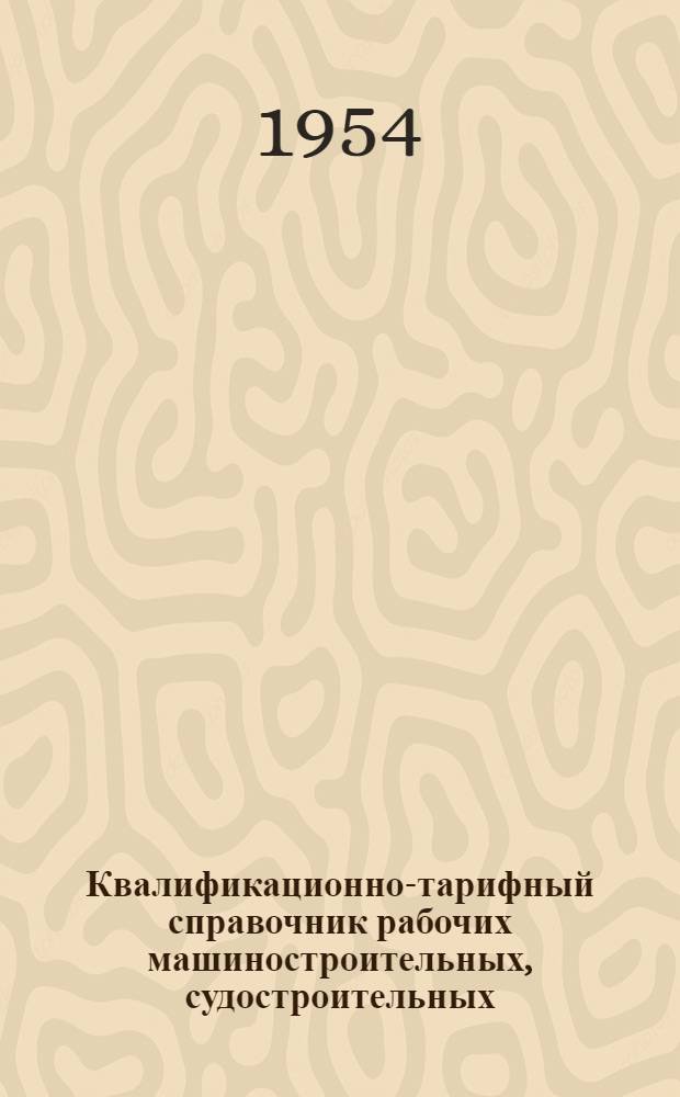 Квалификационно-тарифный справочник рабочих машиностроительных, судостроительных, механических заводов и центральных ремонтно-механических мастерских Минлесбумпрома СССР : Утв. 19/VIII 1953 г. Раздел 3 : Вспомогательные работы