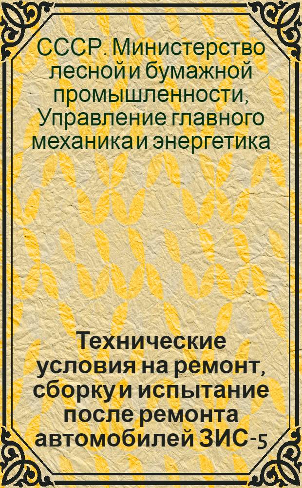 Технические условия на ремонт, сборку и испытание после ремонта автомобилей ЗИС-5 (21) и ЗИС-150 : Утв. 23/IX 1953 г. : Ч. 1-