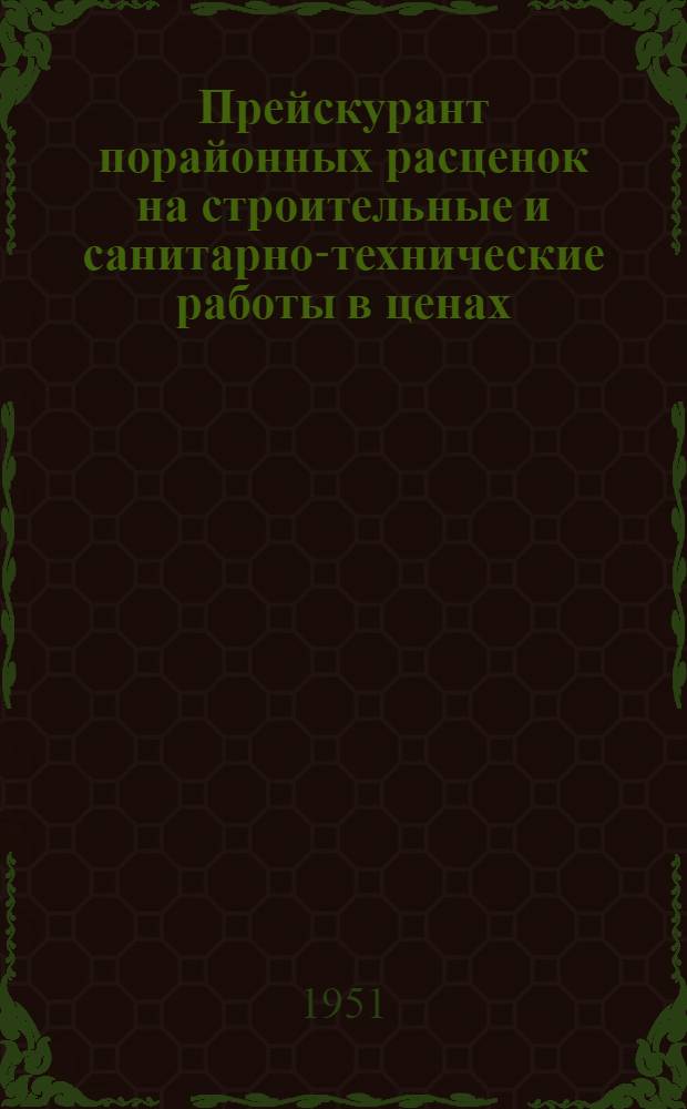 Прейскурант порайонных расценок на строительные и санитарно-технические работы в ценах, введенных с 1 июля 1950 г. на строительство предприятий лесозаготовительной промышленности : Ч. 1-. Ч. 1 : Порайонные расценки