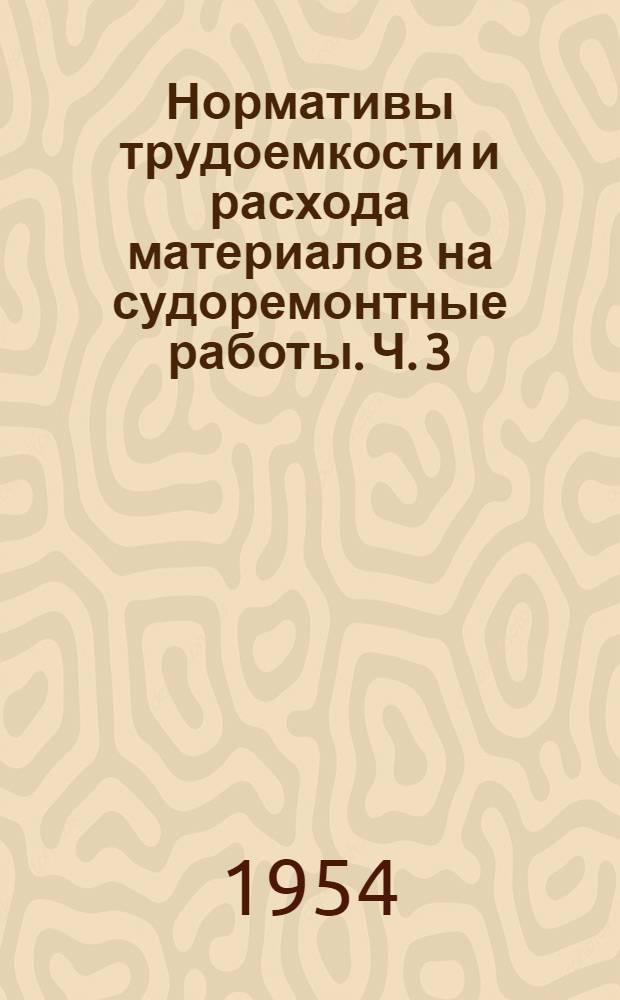 Нормативы трудоемкости и расхода материалов на судоремонтные работы. Ч. 3 : Паровые котлы, судовые механизмы (паровые и ручные), валопроводы и движители, электрооборудование речных и озерных судов