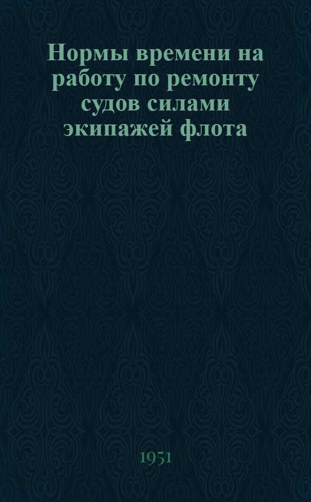 Нормы времени на работу по ремонту судов силами экипажей флота : [Введены в действие 8/III 1951 г.] Вып. 1-. Вып. 1 : Паровые машины, главные и вспомогательные котлы