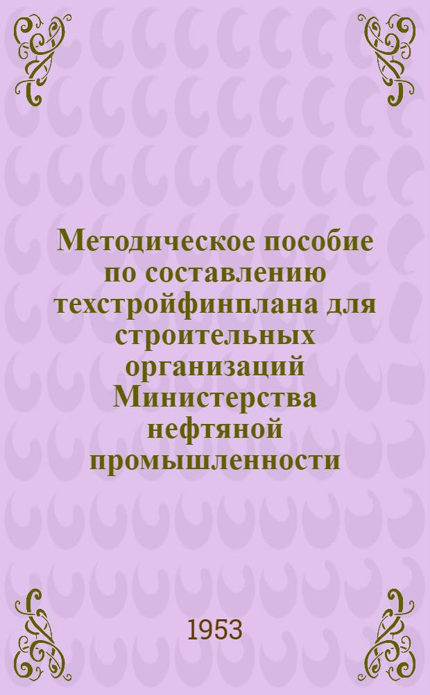 Методическое пособие по составлению техстройфинплана для строительных организаций Министерства нефтяной промышленности : Утв. 26/II 1953 г. Вып. 1-. Вып. 2